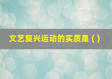 文艺复兴运动的实质是 ( )